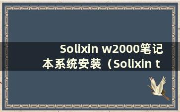 Solixin w2000笔记本系统安装（Solixin t11系统升级）